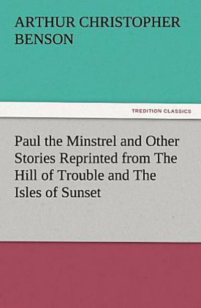 Paul the Minstrel and Other Stories Reprinted from The Hill of Trouble and The Isles of Sunset