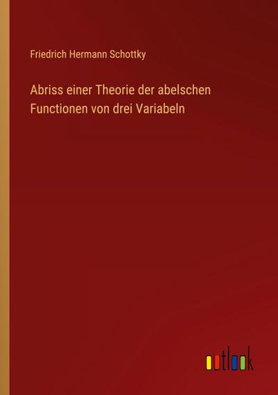 Abriss einer Theorie der abelschen Functionen von drei Variabeln