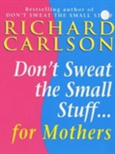 Don’t Sweat the Small Stuff for Mothers