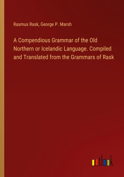 A Compendious Grammar of the Old Northern or Icelandic Language. Compiled and Translated from the Grammars of Rask