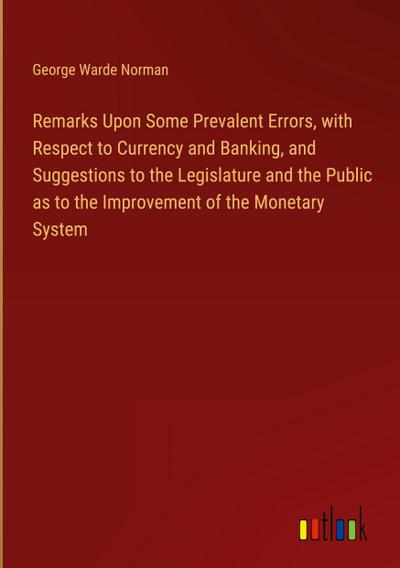 Remarks Upon Some Prevalent Errors, with Respect to Currency and Banking, and Suggestions to the Legislature and the Public as to the Improvement of the Monetary System
