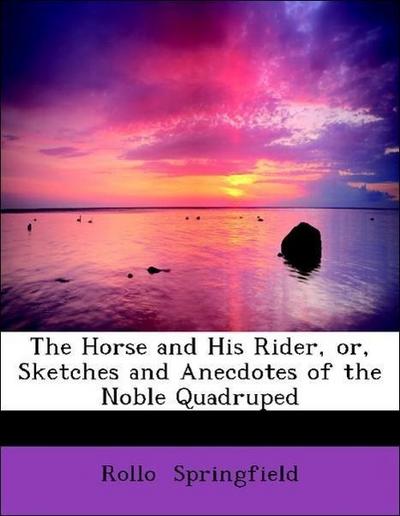 The Horse and His Rider, Or, Sketches and Anecdotes of the Noble Quadruped ...