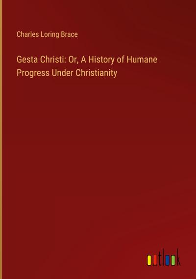 Gesta Christi: Or, A History of Humane Progress Under Christianity