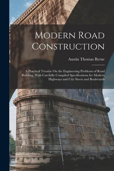 Modern Road Construction: A Practical Treatise On the Engineering Problems of Road Building, With Carefully Compiled Specifications for Modern H