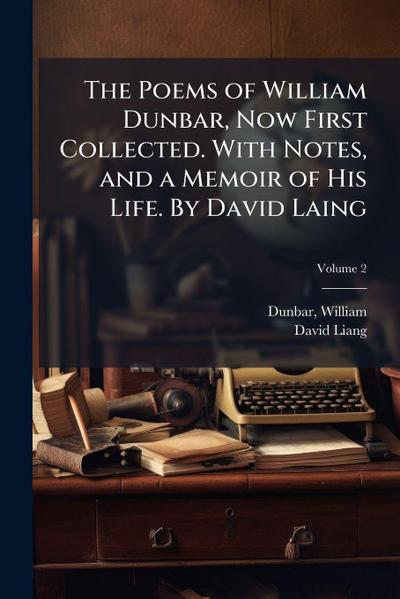 The Poems of William Dunbar, Now First Collected. With Notes, and a Memoir of His Life. By David Laing