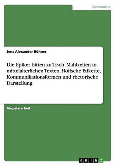 Die Epiker bitten zu Tisch. Mahlzeiten in mittelalterlichen Texten. Höfische Etikette, Kommunikationsformen und rhetorische Darstellung