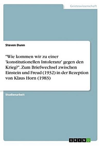"Wie kommen wir zu einer ’konstitutionellen Intoleranz’ gegen den Krieg?". Zum Briefwechsel zwischen Einstein und Freud (1932) in der Rezeption von Klaus Horn (1983)