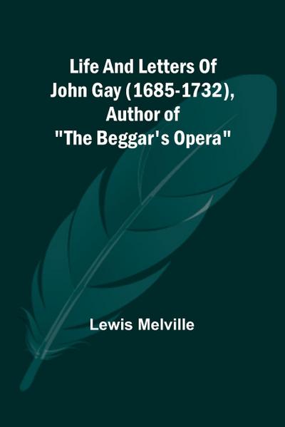 Life And Letters Of John Gay (1685-1732), Author of "The Beggar’s Opera"