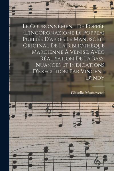 Le couronnement de Poppée (L’incoronazione di Poppea) Publiée d’après le manuscrit original de la Bibliothèque Marcienne à Venise, avec réalisation de la bass, nuances et indications d’exécution par Vincent D’Indy