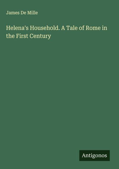 Helena’s Household. A Tale of Rome in the First Century