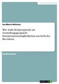 Wie wirkt Körpersprache im Vorstellungsgespräch? Interpretationsmöglichkeiten aus Sicht des Recruiters