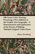 Silk Screen Color Printing - Presenting a New Addition to the Graphic Arts-Serigraphy - A Demonstration and Explanation of the Process of Making ’Multiple Original’ Color Prints
