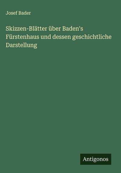 Skizzen-Blätter über Baden’s Fürstenhaus und dessen geschichtliche Darstellung