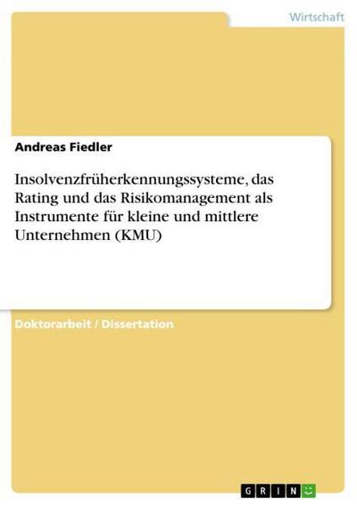 Insolvenzfrüherkennungssysteme, das Rating und das Risikomanagement als Instrumente für kleine und mittlere Unternehmen (KMU) - Andreas Fiedler