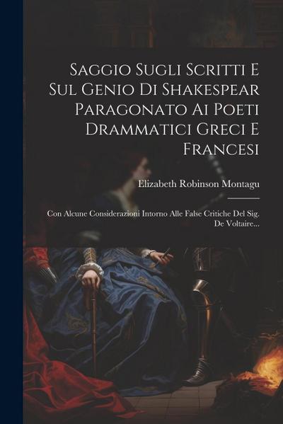 Saggio Sugli Scritti E Sul Genio Di Shakespear Paragonato Ai Poeti Drammatici Greci E Francesi: Con Alcune Considerazioni Intorno Alle False Critiche