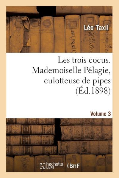Les trois cocus. Mademoiselle Pélagie, culotteuse de pipes. Volume 3