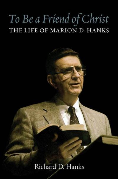 To Be a Friend of Christ: The Life of Marion D. Hanks