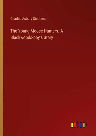 The Young Moose Hunters. A Blackwoods-boy’s Story