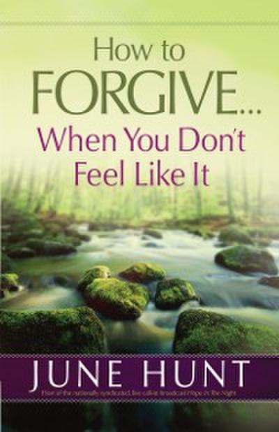How to Forgive...When You Don’t Feel Like It