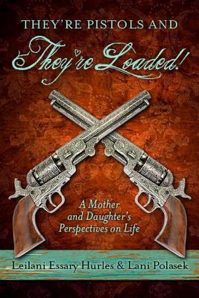 They’re Pistols and They’re Loaded!: A Mother and Daughter’s Perspective on Life