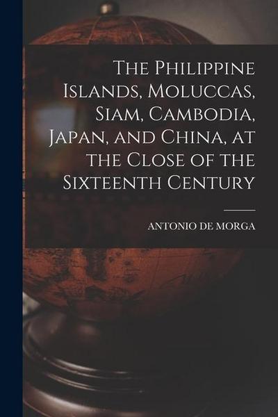 The Philippine Islands, Moluccas, Siam, Cambodia, Japan, and China, at the Close of the Sixteenth Century