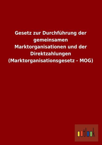Gesetz zur Durchführung der gemeinsamen Marktorganisationen und der Direktzahlungen (Marktorganisationsgesetz - MOG) - ohne Autor