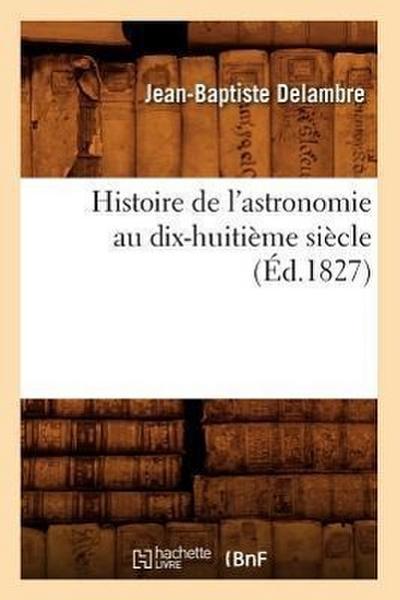 Histoire de l’Astronomie Au Dix-Huitième Siècle (Éd.1827)
