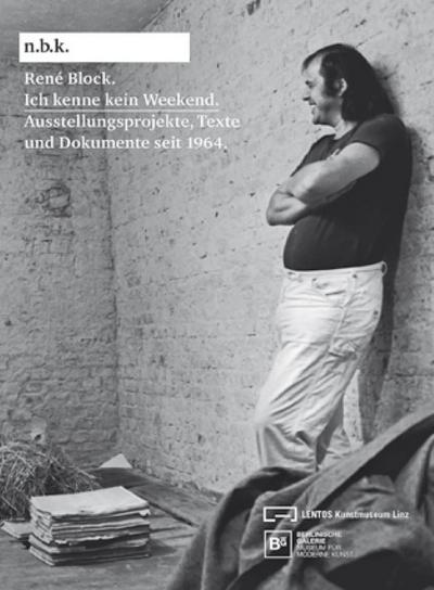 René Block. Ich kenne kein Weekend. Ausstellungsprojekte, Texte und Dokumente seit 1964