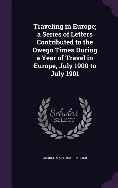 Traveling in Europe; a Series of Letters Contributed to the Owego Times During a Year of Travel in Europe, July 1900 to July 1901