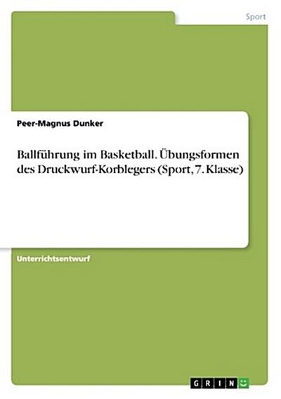 Ballführung im Basketball. Übungsformen des Druckwurf-Korblegers (Sport, 7. Klasse)