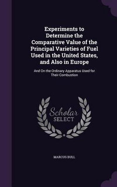 Experiments to Determine the Comparative Value of the Principal Varieties of Fuel Used in the United States, and Also in Europe: And On the Ordinary A