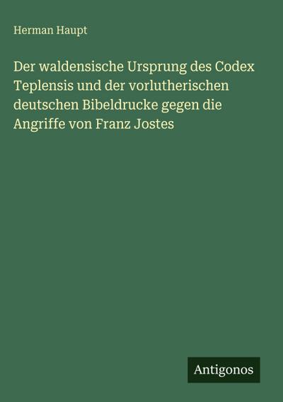Der waldensische Ursprung des Codex Teplensis und der vorlutherischen deutschen Bibeldrucke gegen die Angriffe von Franz Jostes