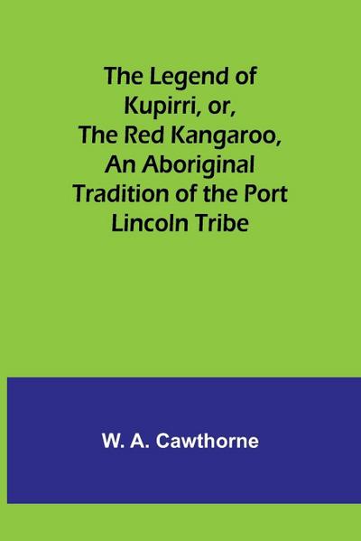 The Legend of Kupirri, or, The Red Kangaroo ,An Aboriginal Tradition of the Port Lincoln Tribe