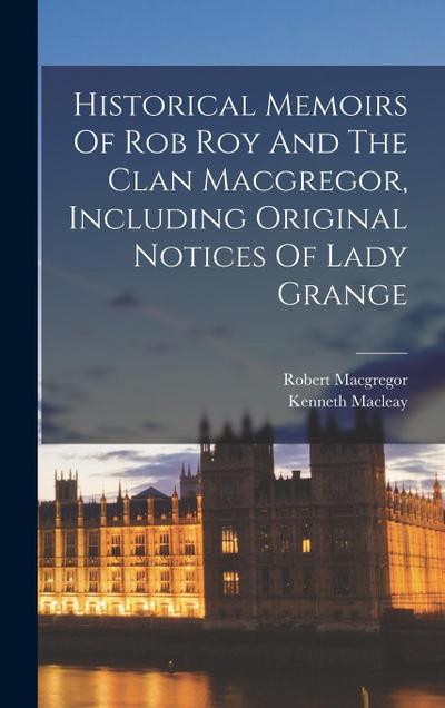 Historical Memoirs Of Rob Roy And The Clan Macgregor, Including Original Notices Of Lady Grange