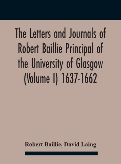 The Letters And Journals Of Robert Baillie Principal Of The University Of Glasgow (Volume I) 1637-1662