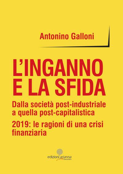 L’ inganno e la sfida. Dalla società post-industriale a quella post-capitalistica. 2019: le ragioni di una crisi finanziaria
