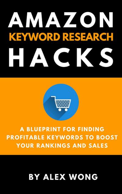Amazon Keyword Research Hacks: A Blueprint For Finding Profitable Keywords To Boost Your Rankings And Sales (Amazon FBA Marketing)
