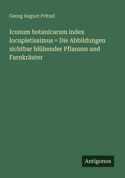 Iconum botanicarum index locupletissimus = Die Abbildungen sichtbar blühender Pflanzen und Farnkräuter