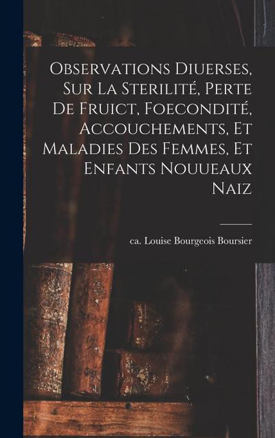 Observations diuerses, sur la sterilité, perte de fruict, foecondité, accouchements, et maladies des femmes, et enfants nouueaux naiz
