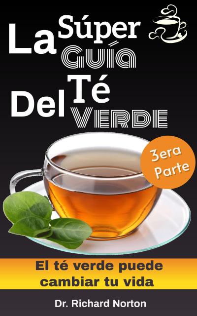 La Súper Guía Del Té Verde: El té verde puede cambiar tu vida 3era parte