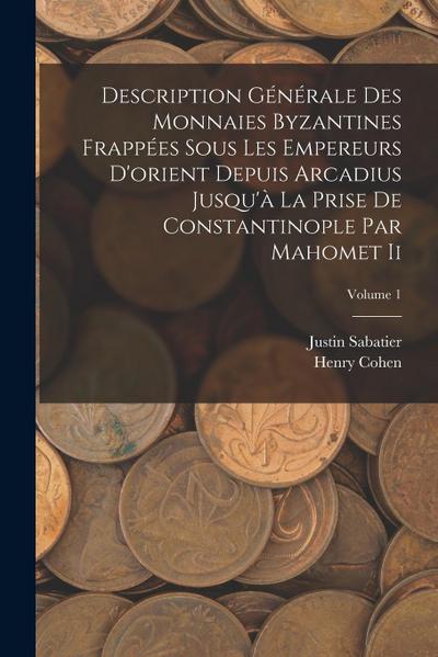 Description Générale Des Monnaies Byzantines Frappées Sous Les Empereurs D’orient Depuis Arcadius Jusqu’à La Prise De Constantinople Par Mahomet Ii; Volume 1