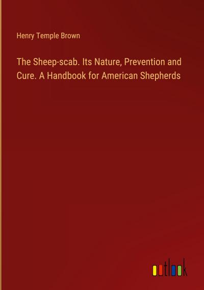 The Sheep-scab. Its Nature, Prevention and Cure. A Handbook for American Shepherds