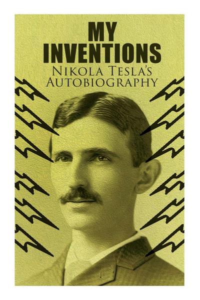 My Inventions - Nikola Tesla’s Autobiography