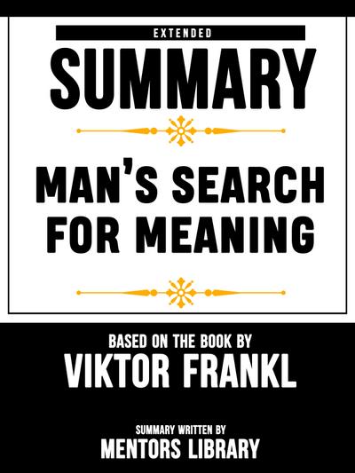 Extended Summary Of Man’s Search For Meaning - Based On The Book By Viktor Frankl