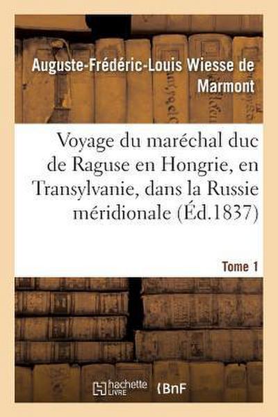 Voyage Du Maréchal Duc de Raguse En Hongrie, En Transylvanie, Dans La Russie Méridionale Volume 1