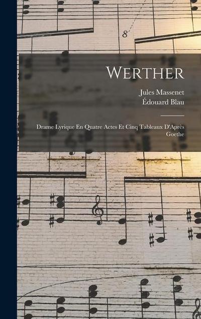 Werther: Drame Lyrique En Quatre Actes Et Cinq Tableaux D’Après Goethe