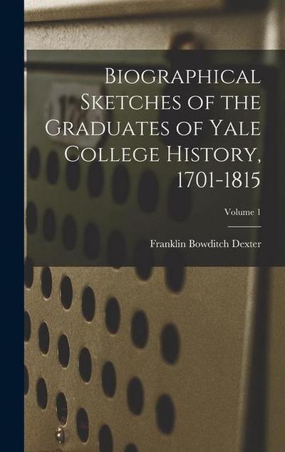 Biographical Sketches of the Graduates of Yale College History, 1701-1815; Volume 1
