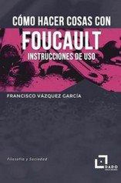 Cómo hacer cosas con Foucault : instrucciones de uso