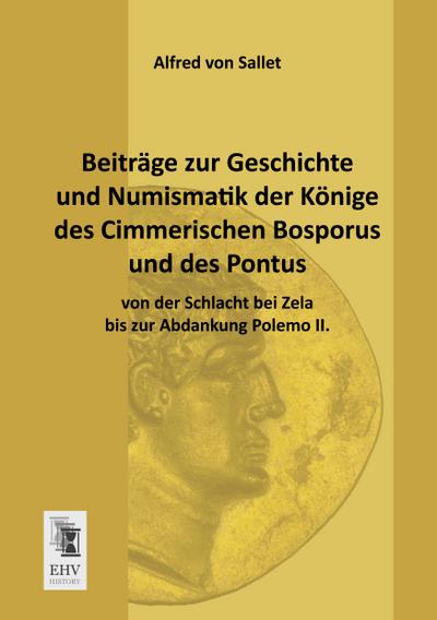 Beiträge zur Geschichte und Numismatik der Könige des Cimmerischen Bosporus und des Pontus von der Schlacht bei Zela bis zur Abdankung Polemo II.