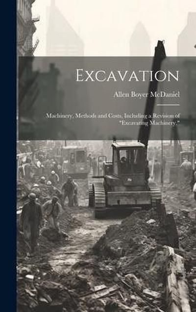 Excavation: Machinery, Methods and Costs, Including a Revision of "Excavating Machinery,"